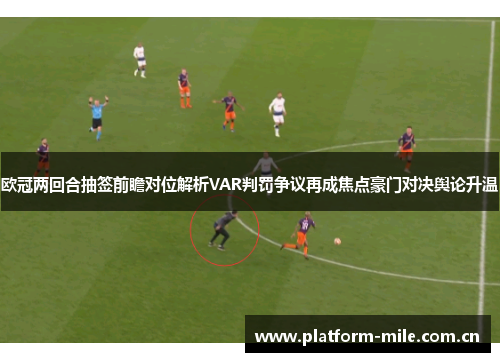 欧冠两回合抽签前瞻对位解析VAR判罚争议再成焦点豪门对决舆论升温 欧冠两回合抽签前瞻对位解析VAR判罚争议再成焦点豪门对决舆论升温